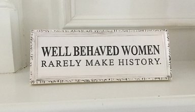 Well behaved women rarely make history
