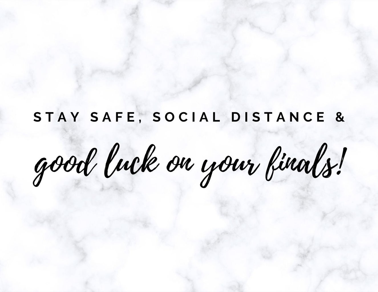 Stay safe, social distance & good luck on your finals