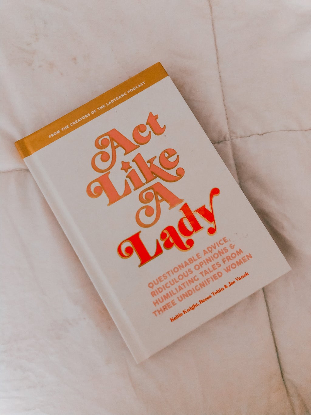 Act Like a Lady: Questionable Advice, Ridiculous Opinions, and Humiliating Tales from Three Undignified Women